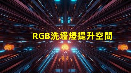 RGB洗墻燈提升空間氛圍的最佳選擇