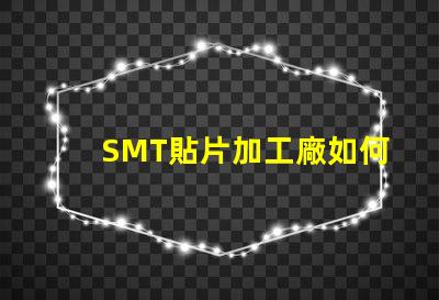 SMT貼片加工廠如何選擇高效可靠的供應商