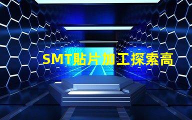 SMT貼片加工探索高效制造技術的秘密