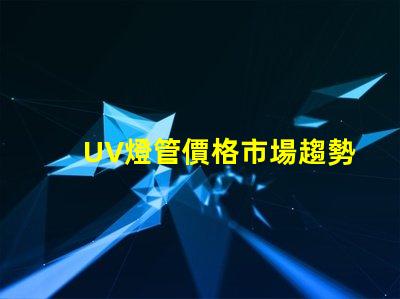 UV燈管價格市場趨勢與成本分析,你準備好采購了嗎