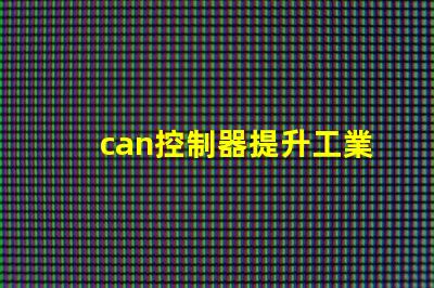 can控制器提升工業(yè)自動化效率的關鍵解決方案