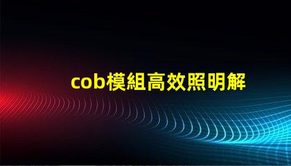 cob模組高效照明解決方案的關鍵