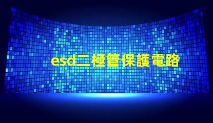 esd二極管保護電路中不可或缺的安全組件