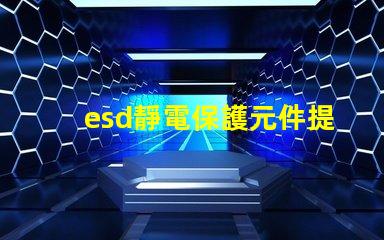 esd靜電保護元件提升電子設備可靠性的關鍵技術