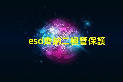 esd齊納二極管保護電子設備的關鍵組件