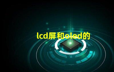 lcd屏和oled的區別是什么深入了解LCD與OLED屏幕技術的差異