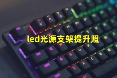 led光源支架提升照明效果的創新支架選擇