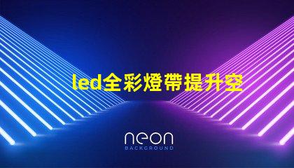 led全彩燈帶提升空間氛圍的最佳選擇