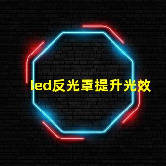 led反光罩提升光效與節能的關鍵組件