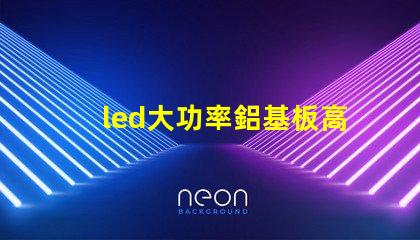 led大功率鋁基板高效散熱技術的深入解析