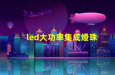 led大功率集成燈珠優(yōu)化照明解決方案的潛力揭秘