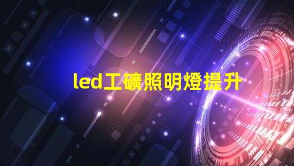 led工礦照明燈提升工作效率的最佳選擇