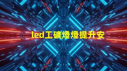 led工礦燈燈提升安全與效率的最佳選擇