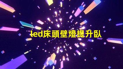 led床頭壁燈提升臥室氛圍的智能照明選擇