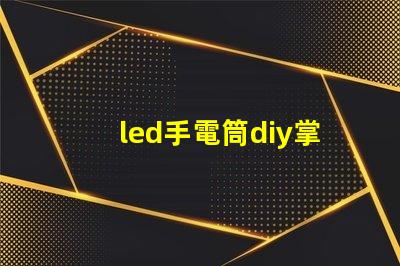 led手電筒diy掌握簡單技巧,自制高亮LED手電筒的秘訣