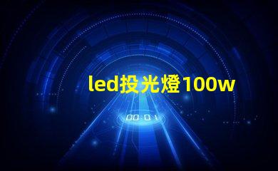 led投光燈100w價格市場主流價格分析與選擇指南