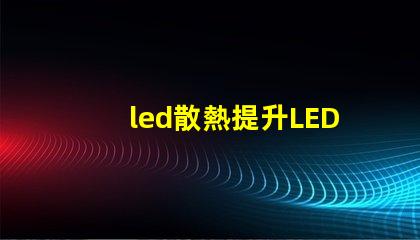 led散熱提升LED光源性能的關鍵技術揭秘