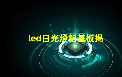 led日光燈鋁基板揭示鋁基板對散熱性能的影響