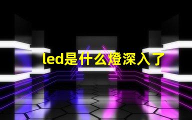 led是什么燈深入了解LED燈的獨特優勢與應用