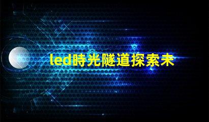 led時光隧道探索未來照明的神秘之旅