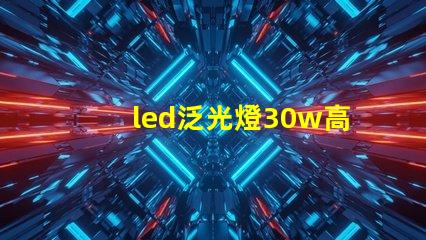 led泛光燈30w高效節能選擇,如何提升您的照明體驗