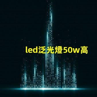led泛光燈50w高效能照明解決方案的關(guān)鍵