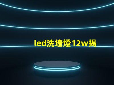 led洗墻燈12w揭示高效能照明的秘密