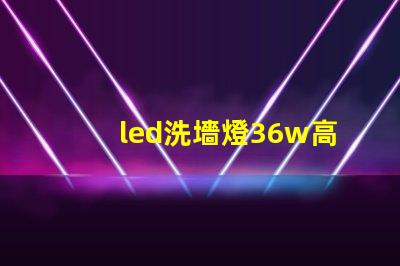 led洗墻燈36w高效節(jié)能解決方案,您了解嗎