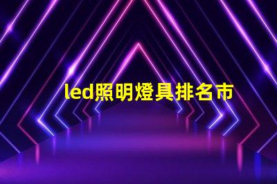 led照明燈具排名市場(chǎng)領(lǐng)先品牌解析,助你選擇最佳