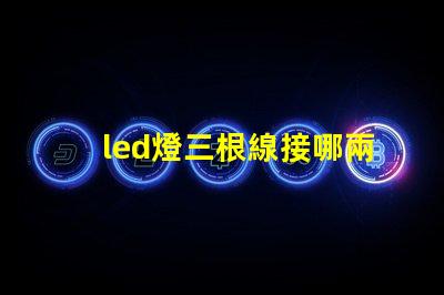 led燈三根線接哪兩根快速接線指南助你輕松上手