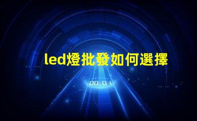 led燈批發如何選擇最具性價比的LED燈源