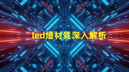 led燈材質深入解析LED燈材質對光效和壽命的影響