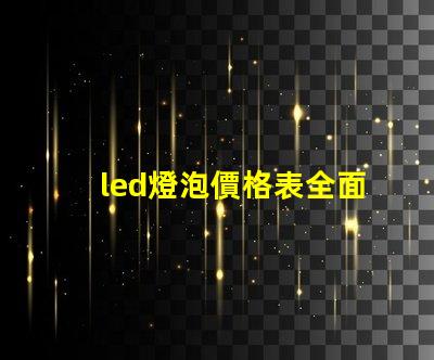 led燈泡價格表全面解析市場價格與性能對比