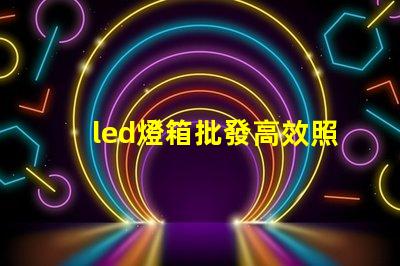 led燈箱批發高效照明解決方案,助力商業成功