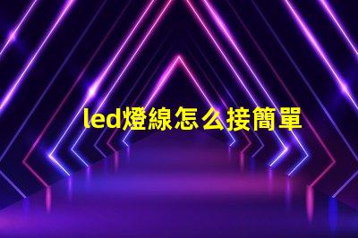 led燈線怎么接簡單易懂的LED燈接線指南