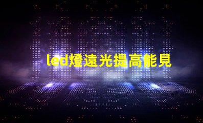 led燈遠光提高能見度的最佳選擇,您了解嗎