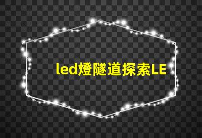 led燈隧道探索LED燈隧道的潛在應(yīng)用與優(yōu)勢(shì)