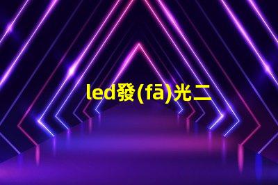 led發(fā)光二極管探索LED發(fā)光二極管的應用與優(yōu)勢