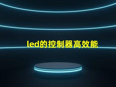 led的控制器高效能控制器選擇指南,提升照明系統管理