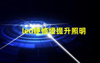 led硬條燈提升照明效率的關鍵選擇嗎