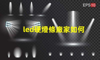 led硬燈條廠家如何選擇優質供應商以提升項目質量