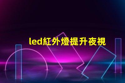 led紅外燈提升夜視效果的最佳選擇