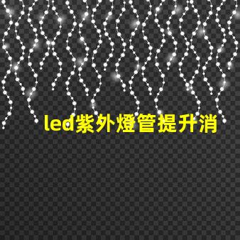 led紫外燈管提升消毒效果的理想選擇