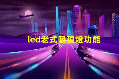 led老式吸頂燈功能與現代設計的對比,哪種更適合你