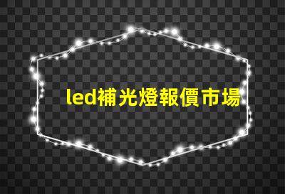 led補光燈報價市場趨勢與成本分析