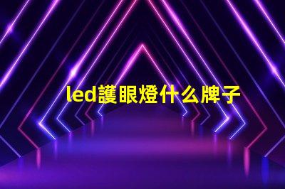 led護眼燈什么牌子好挑選優質護眼燈的實用指南