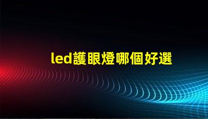 led護眼燈哪個好選擇最適合您的護眼燈的指南