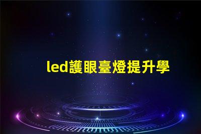 led護眼臺燈提升學習效率與眼部健康的理想選擇