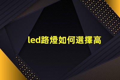 led路燈如何選擇高效節(jié)能的LED路燈
