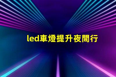 led車燈提升夜間行駛安全性的最佳選擇